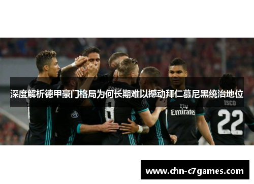 深度解析德甲豪门格局为何长期难以撼动拜仁慕尼黑统治地位
