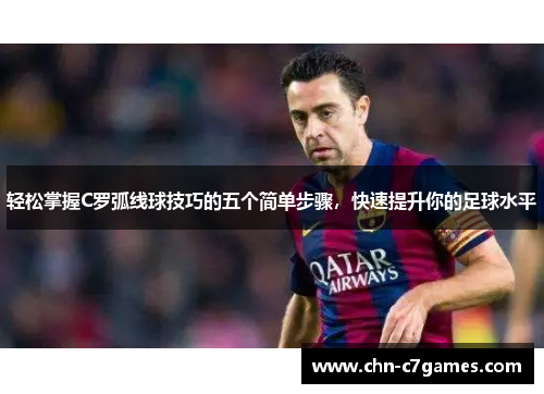 轻松掌握C罗弧线球技巧的五个简单步骤，快速提升你的足球水平