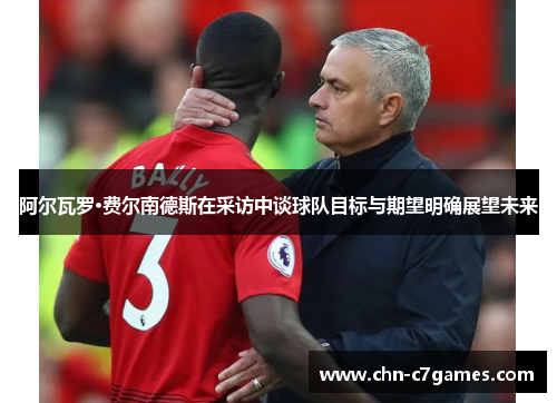 阿尔瓦罗·费尔南德斯在采访中谈球队目标与期望明确展望未来