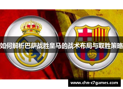 如何解析巴萨战胜皇马的战术布局与取胜策略